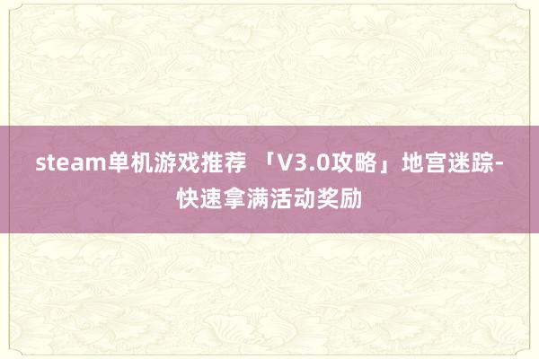 steam单机游戏推荐 「V3.0攻略」地宫迷踪-快速拿满活动奖励