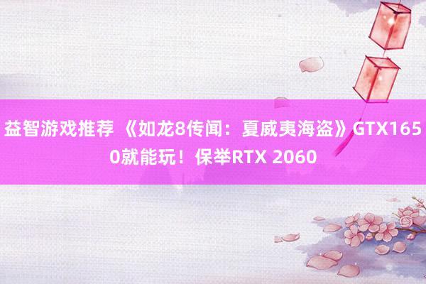 益智游戏推荐 《如龙8传闻：夏威夷海盗》GTX1650就能玩！保举RTX 2060