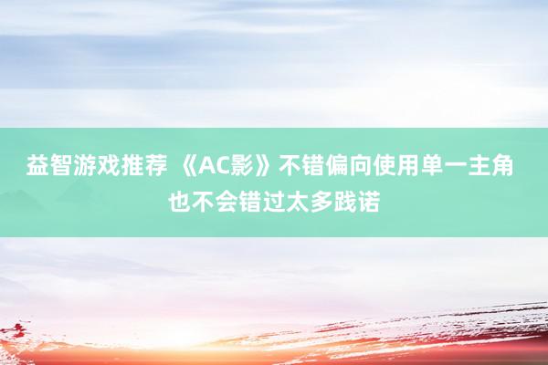 益智游戏推荐 《AC影》不错偏向使用单一主角 也不会错过太多践诺