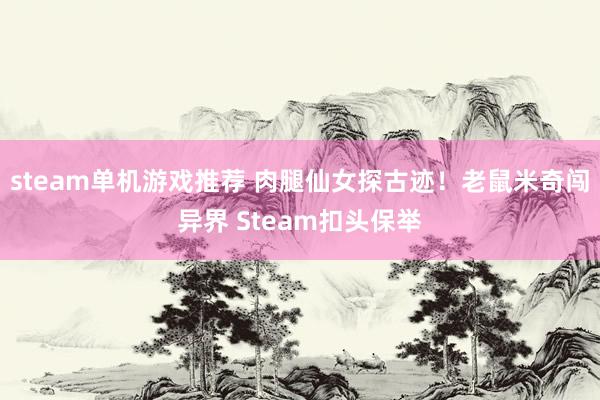 steam单机游戏推荐 肉腿仙女探古迹！老鼠米奇闯异界 Steam扣头保举