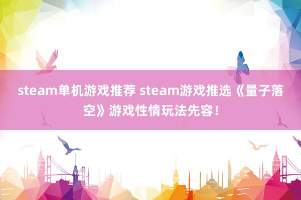 steam单机游戏推荐 steam游戏推选《量子落空》游戏性情玩法先容！