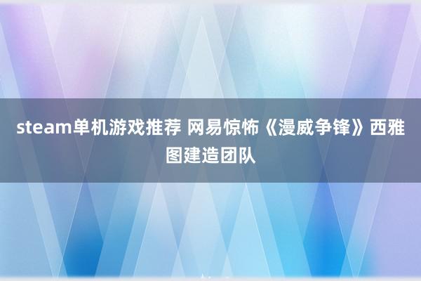 steam单机游戏推荐 网易惊怖《漫威争锋》西雅图建造团队