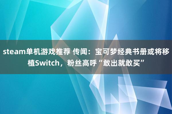 steam单机游戏推荐 传闻：宝可梦经典书册或将移植Switch，粉丝高呼“敢出就敢买”