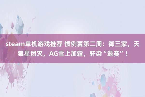 steam单机游戏推荐 惯例赛第二周：御三家，天狼星团灭，AG雪上加霜，轩染“退赛”！