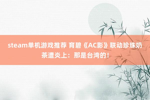 steam单机游戏推荐 育碧《AC影》联动珍珠奶茶遭炎上：那是台湾的！