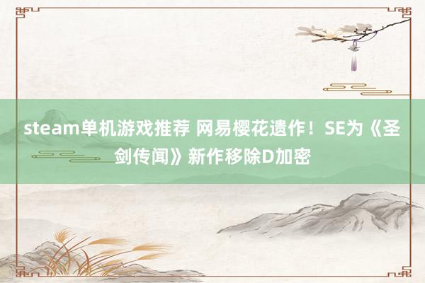 steam单机游戏推荐 网易樱花遗作！SE为《圣剑传闻》新作移除D加密