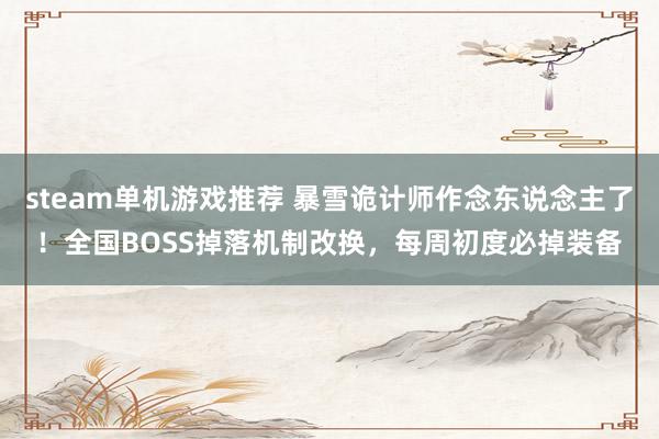 steam单机游戏推荐 暴雪诡计师作念东说念主了！全国BOSS掉落机制改换，每周初度必掉装备