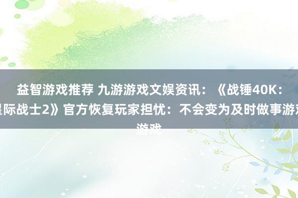 益智游戏推荐 九游游戏文娱资讯：《战锤40K：星际战士2》官方恢复玩家担忧：不会变为及时做事游戏