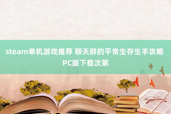 steam单机游戏推荐 聊天群的平常生存生手攻略 PC版下载次第