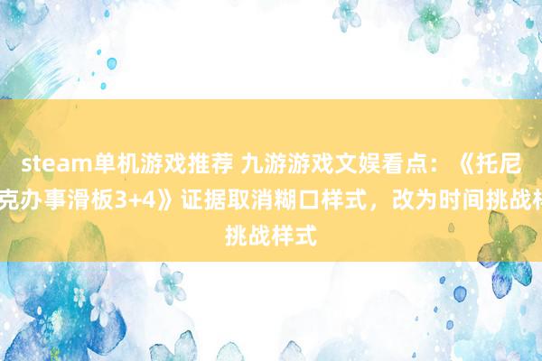 steam单机游戏推荐 九游游戏文娱看点：《托尼·霍克办事滑板3+4》证据取消糊口样式，改为时间挑战样式