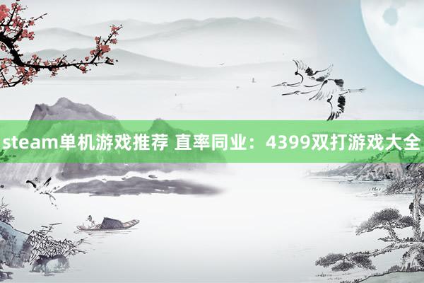 steam单机游戏推荐 直率同业：4399双打游戏大全