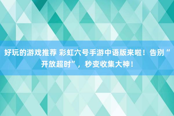 好玩的游戏推荐 彩虹六号手游中语版来啦！告别“开放超时”，秒变收集大神！