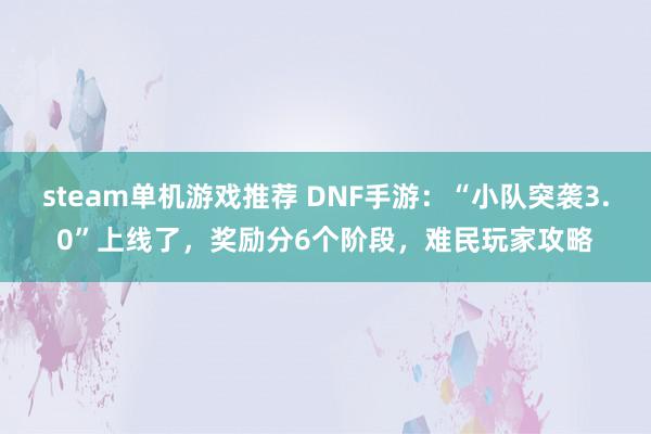 steam单机游戏推荐 DNF手游：“小队突袭3.0”上线了，奖励分6个阶段，难民玩家攻略